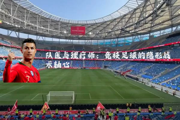 队医与理疗师:竞技足球的隐形战术轴心