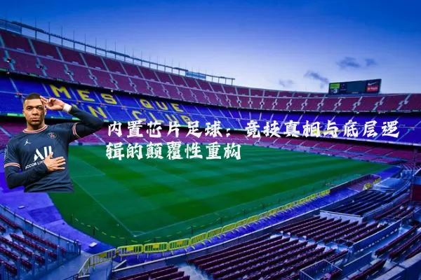 内置芯片足球:竞技真相与底层逻辑的颠覆性重构