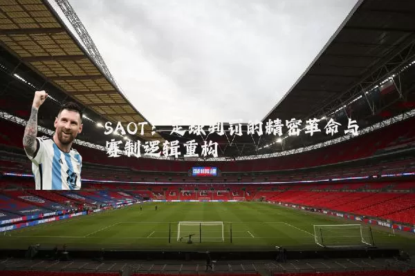 SAOT:足球判罚的精密革命与赛制逻辑重构