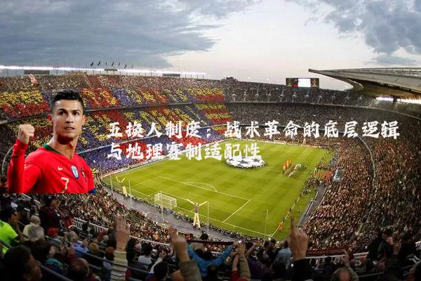 五换人制度:战术革命的底层逻辑与地理赛制适配性