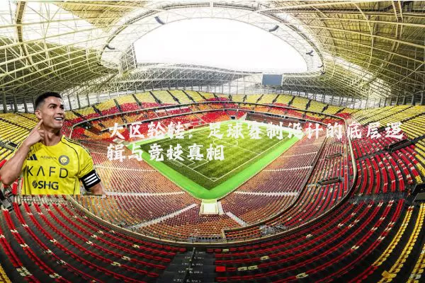 大区轮转：足球赛制设计的底层逻辑与竞技真相