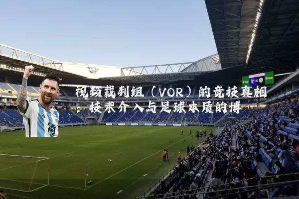 视频裁判组（VOR）的竞技真相：技术介入与足球本质的博弈
