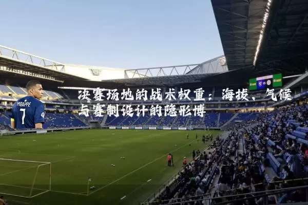 决赛场地的战术权重:海拔、气候与赛制设计的隐形博弈