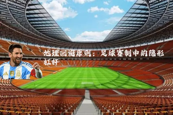 地理回避原则:足球赛制中的隐形杠杆