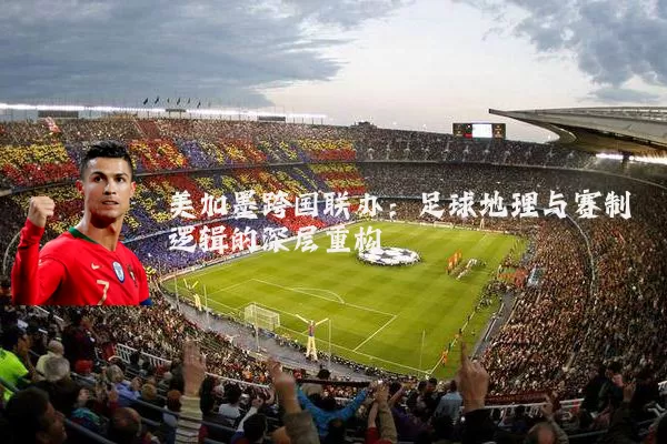 美加墨跨国联办：足球地理与赛制逻辑的深层重构