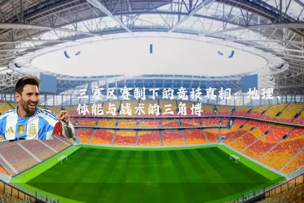 三赛区赛制下的竞技真相：地理、体能与战术的三角博弈