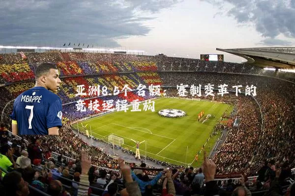 亚洲8.5个名额：赛制变革下的竞技逻辑重构