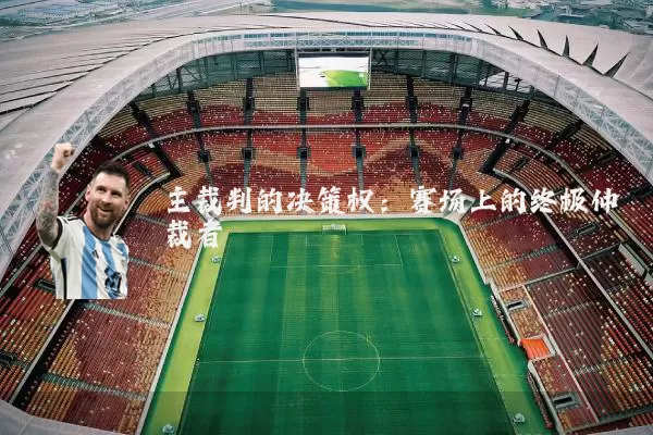 主裁判的决策权:赛场上的终极仲裁者