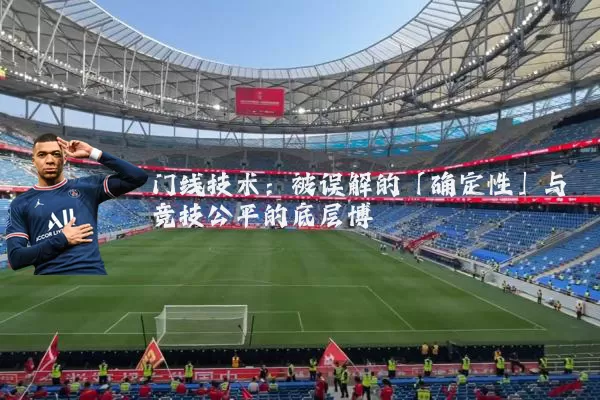 门线技术：被误解的「确定性」与竞技公平的底层博弈
