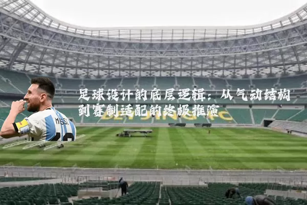 足球设计的底层逻辑：从气动结构到赛制适配的终极推演