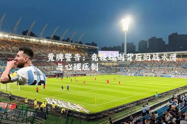 黄牌警告：竞技规则背后的战术博弈与心理压制